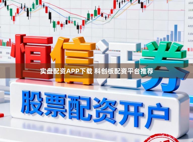 实盘配资APP下载 科创板配资平台推荐