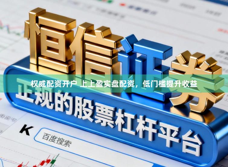权威配资开户 上上盈实盘配资，低门槛提升收益