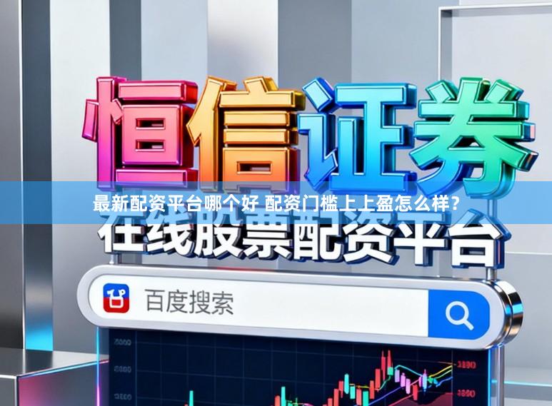 最新配资平台哪个好 配资门槛上上盈怎么样？