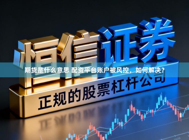期货是什么意思 配资平台账户被风控，如何解决？