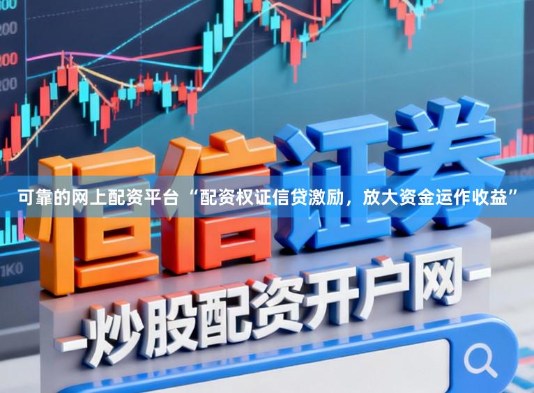 可靠的网上配资平台 “配资权证信贷激励，放大资金运作收益”