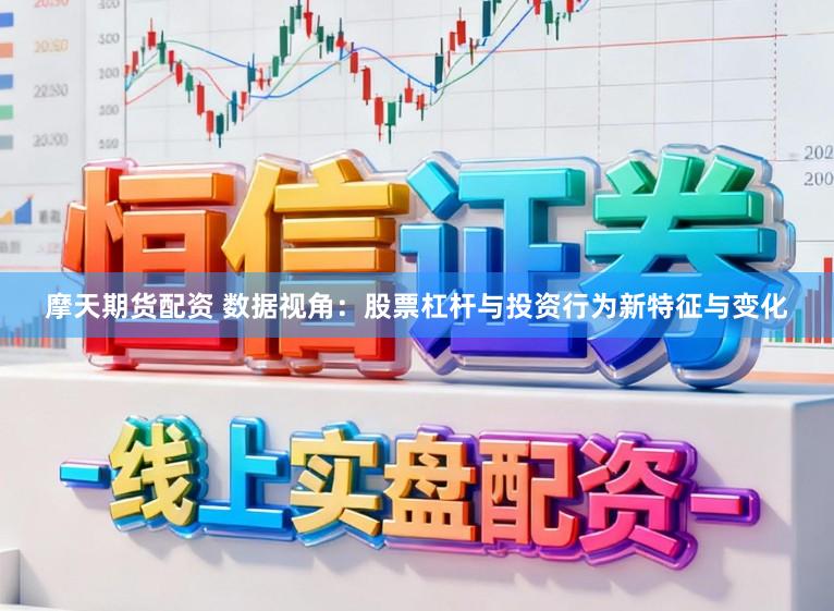 摩天期货配资 数据视角：股票杠杆与投资行为新特征与变化