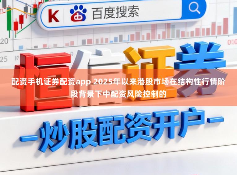 配资手机证券配资app 2025年以来港股市场在结构性行情阶段背景下中配资风险控制的