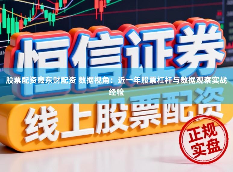 股票配资鑫东财配资 数据视角：近一年股票杠杆与数据观察实战经验