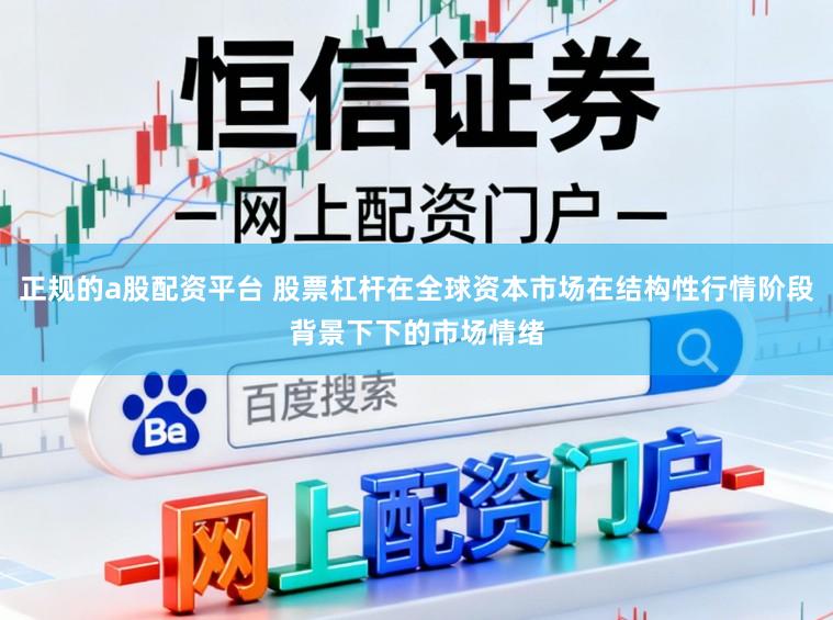 正规的a股配资平台 股票杠杆在全球资本市场在结构性行情阶段背景下下的市场情绪